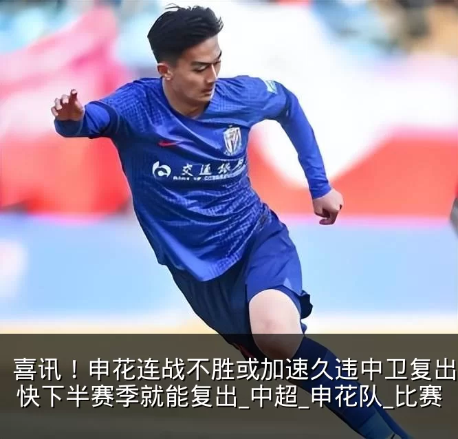 喜讯!申花连战不胜或加速久违中卫复出,最快下半赛季就能复出_中超_申花队_比赛